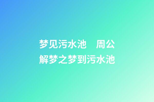 梦见污水池　周公解梦之梦到污水池